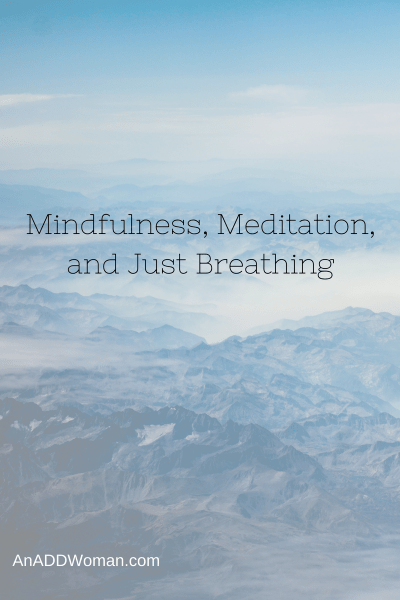 Mindfulness and Meditation and Just Breathing